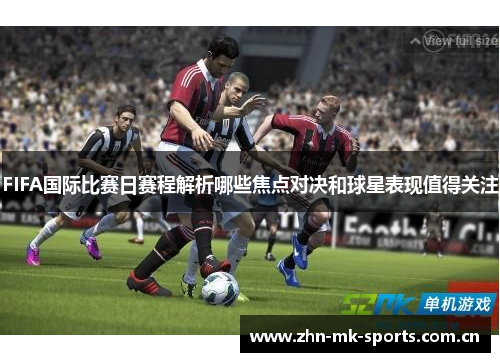 FIFA国际比赛日赛程解析哪些焦点对决和球星表现值得关注